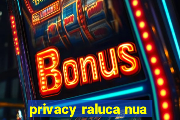 privacy raluca nua